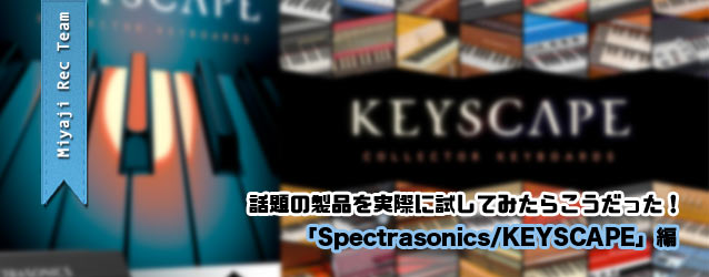 話題の製品を実際に使ってみたらこうだった！Spectrasonics KEYSCAPEの